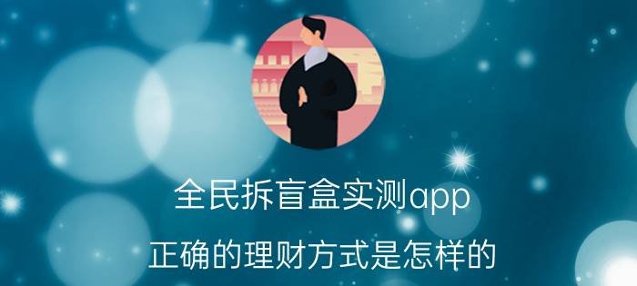 全民拆盲盒实测app 正确的理财方式是怎样的？